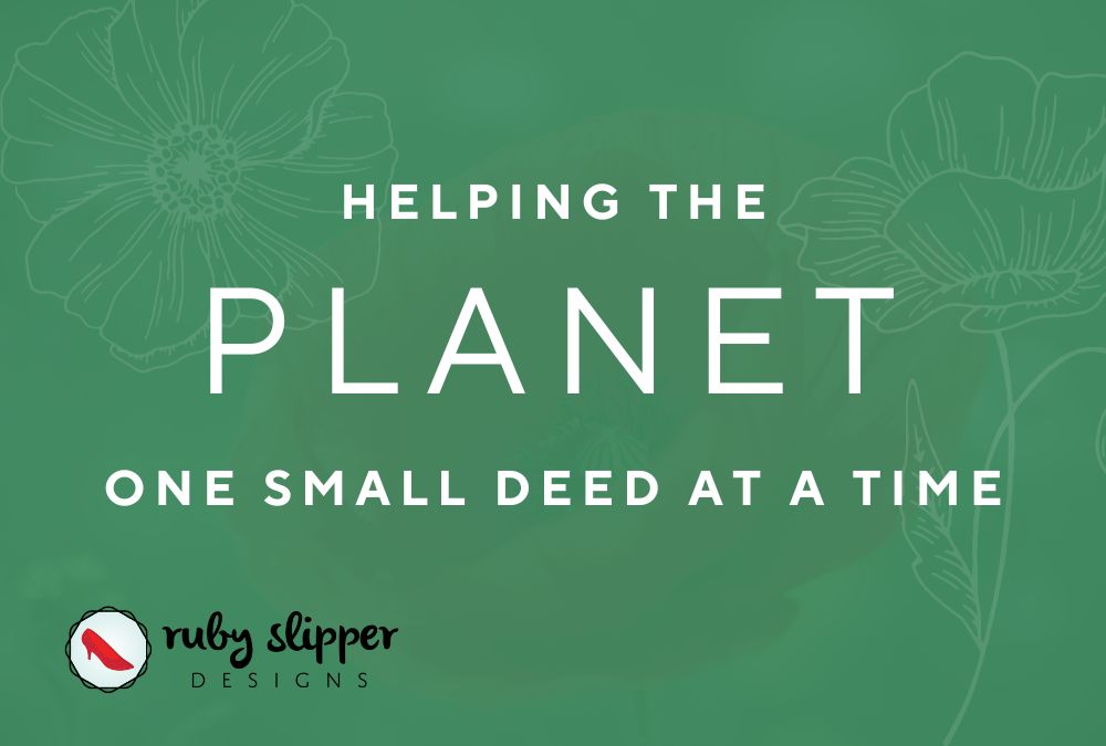 The Ruby Slipper Designs Team is Helping The Planet One Small Deed at a Time